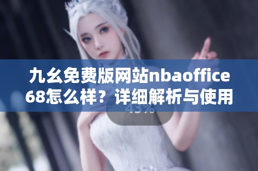 九幺免费版网站nbaoffice68怎么样？详细解析与使用体验分享