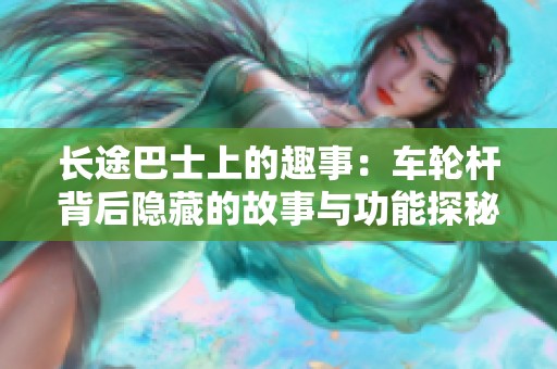 长途巴士上的趣事：车轮杆背后隐藏的故事与功能探秘