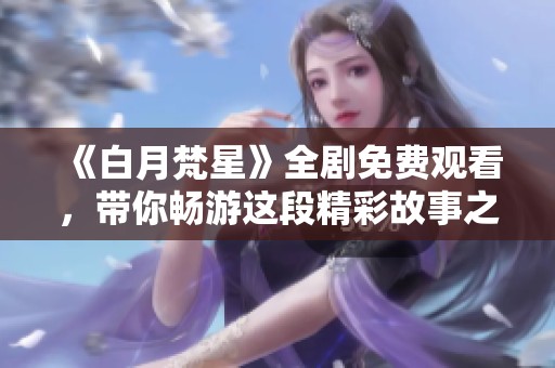 《白月梵星》全剧免费观看，带你畅游这段精彩故事之旅
