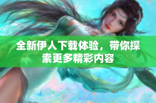 全新伊人下载体验，带你探索更多精彩内容
