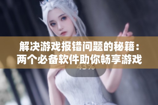 解决游戏报错问题的秘籍：两个必备软件助你畅享游戏乐趣