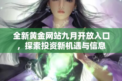 全新黄金网站九月开放入口，探索投资新机遇与信息