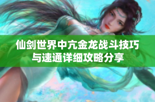 仙剑世界中亢金龙战斗技巧与速通详细攻略分享
