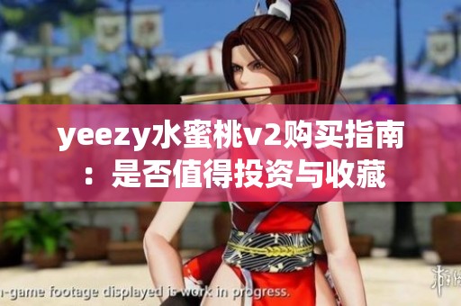 yeezy水蜜桃v2购买指南：是否值得投资与收藏