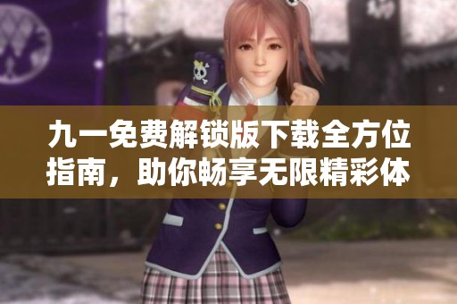 九一免费解锁版下载全方位指南，助你畅享无限精彩体验