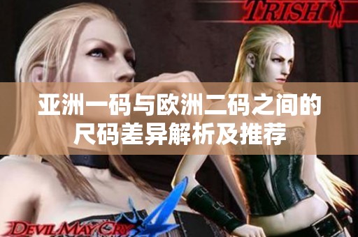 亚洲一码与欧洲二码之间的尺码差异解析及推荐
