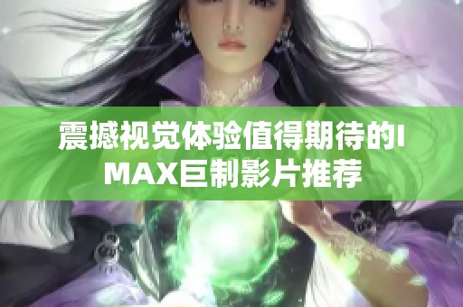 震撼视觉体验值得期待的IMAX巨制影片推荐