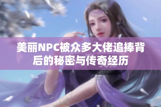 美丽NPC被众多大佬追捧背后的秘密与传奇经历
