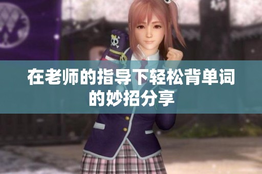 在老师的指导下轻松背单词的妙招分享