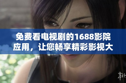 免费看电视剧的1688影院应用，让您畅享精彩影视大片