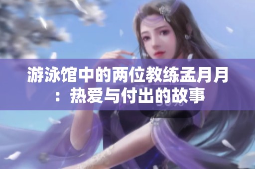 游泳馆中的两位教练孟月月：热爱与付出的故事