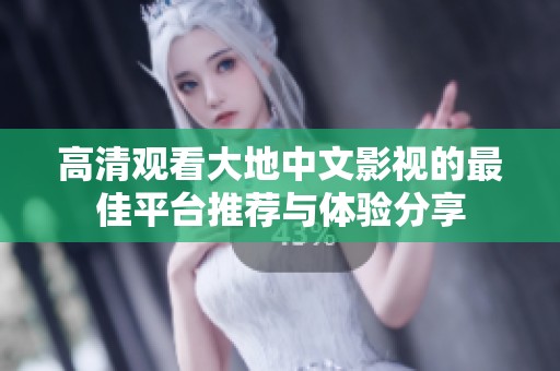 高清观看大地中文影视的最佳平台推荐与体验分享