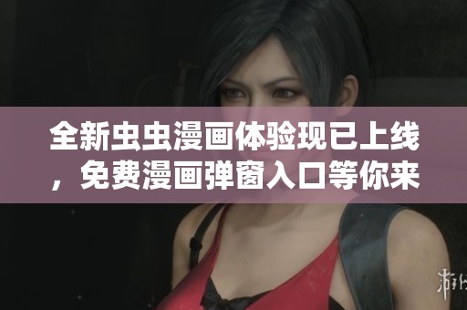 全新虫虫漫画体验现已上线，免费漫画弹窗入口等你来发现！