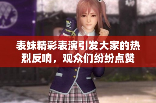 表妹精彩表演引发大家的热烈反响，观众们纷纷点赞