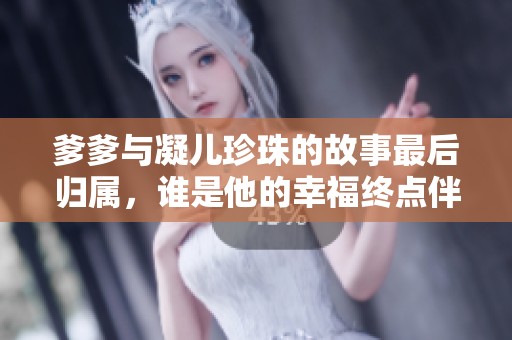 爹爹与凝儿珍珠的故事最后归属，谁是他的幸福终点伴侣