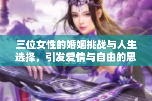三位女性的婚姻挑战与人生选择，引发爱情与自由的思考