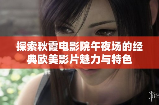 探索秋霞电影院午夜场的经典欧美影片魅力与特色