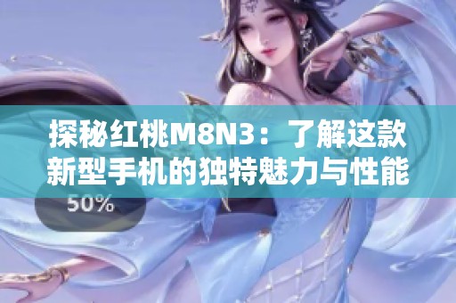 探秘红桃M8N3：了解这款新型手机的独特魅力与性能解析