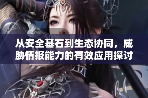 从安全基石到生态协同，威胁情报能力的有效应用探讨