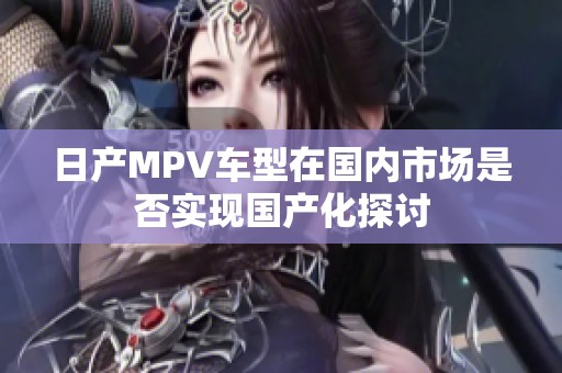 日产MPV车型在国内市场是否实现国产化探讨