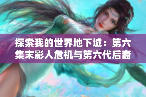 探索我的世界地下城：第六集末影人危机与第六代后裔的奇幻冒险