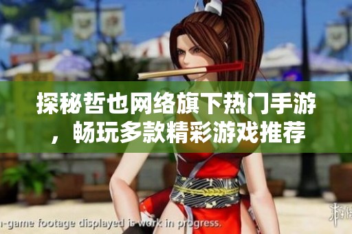 探秘哲也网络旗下热门手游，畅玩多款精彩游戏推荐