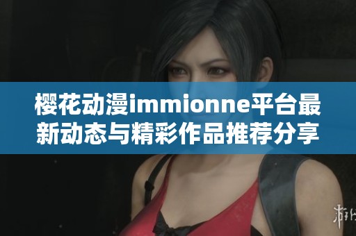 樱花动漫immionne平台最新动态与精彩作品推荐分享