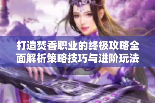 打造焚香职业的终极攻略全面解析策略技巧与进阶玩法