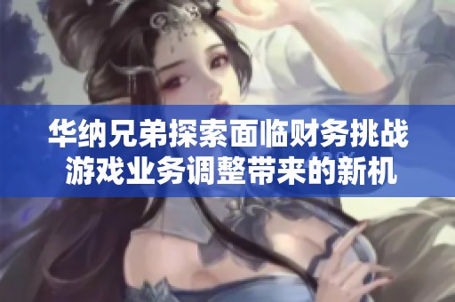 华纳兄弟探索面临财务挑战 游戏业务调整带来的新机遇与困境