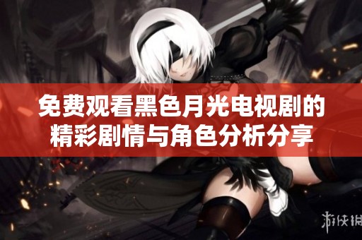 免费观看黑色月光电视剧的精彩剧情与角色分析分享
