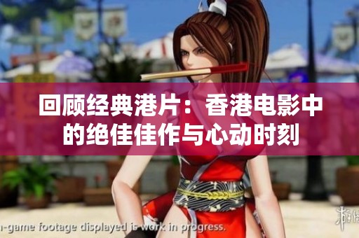 回顾经典港片：香港电影中的绝佳佳作与心动时刻