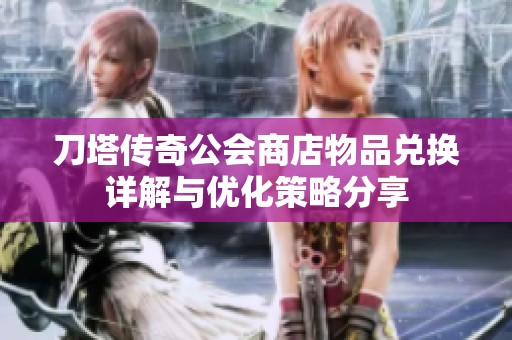 刀塔传奇公会商店物品兑换详解与优化策略分享