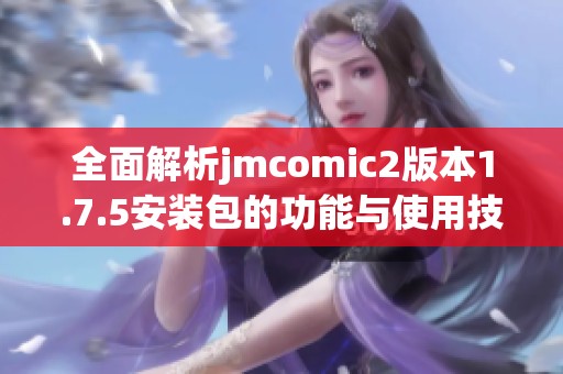 全面解析jmcomic2版本1.7.5安装包的功能与使用技巧