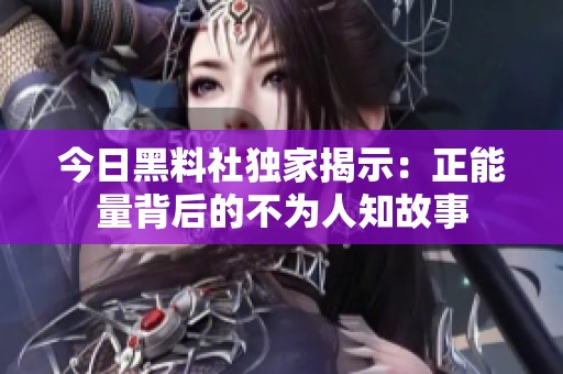 今日黑料社独家揭示：正能量背后的不为人知故事