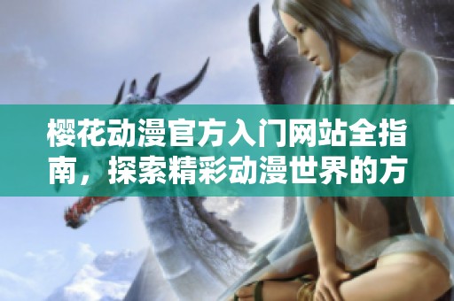 樱花动漫官方入门网站全指南，探索精彩动漫世界的方法与技巧