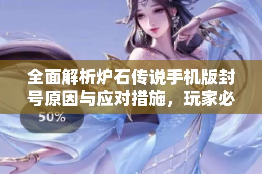 全面解析炉石传说手机版封号原因与应对措施，玩家必看攻略