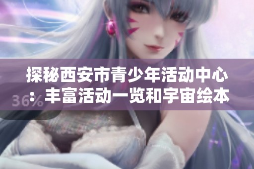 探秘西安市青少年活动中心：丰富活动一览和宇宙绘本推荐