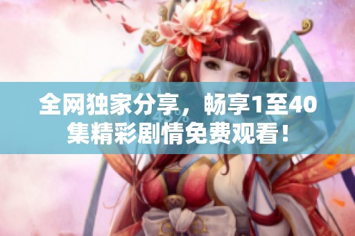 全网独家分享，畅享1至40集精彩剧情免费观看！
