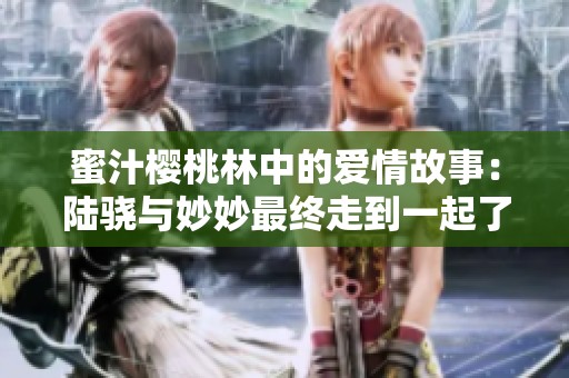 蜜汁樱桃林中的爱情故事：陆骁与妙妙最终走到一起了吗
