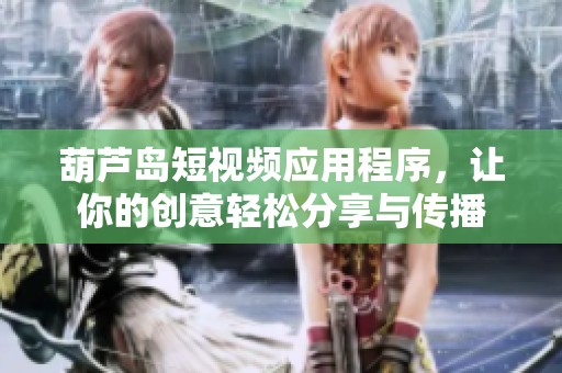 葫芦岛短视频应用程序，让你的创意轻松分享与传播
