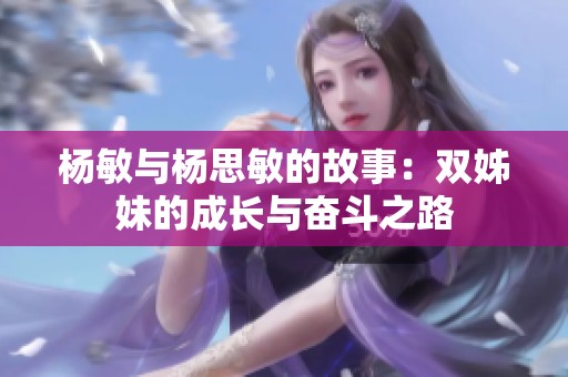 杨敏与杨思敏的故事：双姊妹的成长与奋斗之路