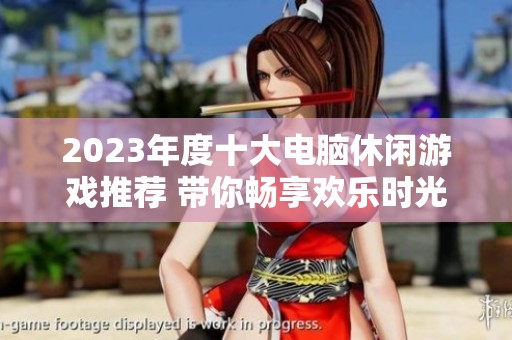 2023年度十大电脑休闲游戏推荐 带你畅享欢乐时光