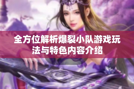 全方位解析爆裂小队游戏玩法与特色内容介绍