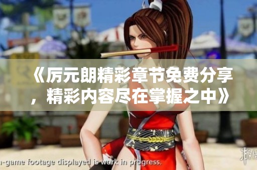 《厉元朗精彩章节免费分享，精彩内容尽在掌握之中》