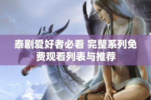 泰剧爱好者必看 完整系列免费观看列表与推荐