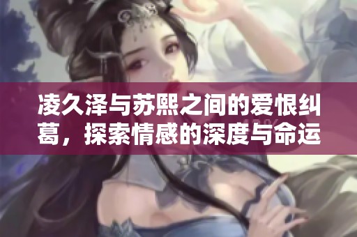 凌久泽与苏熙之间的爱恨纠葛，探索情感的深度与命运的交错