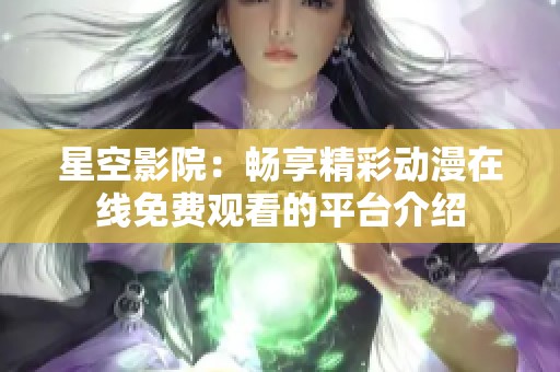 星空影院：畅享精彩动漫在线免费观看的平台介绍