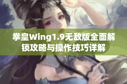 拳皇Wing1.9无敌版全面解锁攻略与操作技巧详解