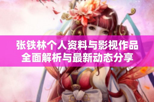 张铁林个人资料与影视作品全面解析与最新动态分享