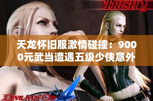 天龙怀旧服激情碰撞：9000元武当遭遇五级少侠意外落败